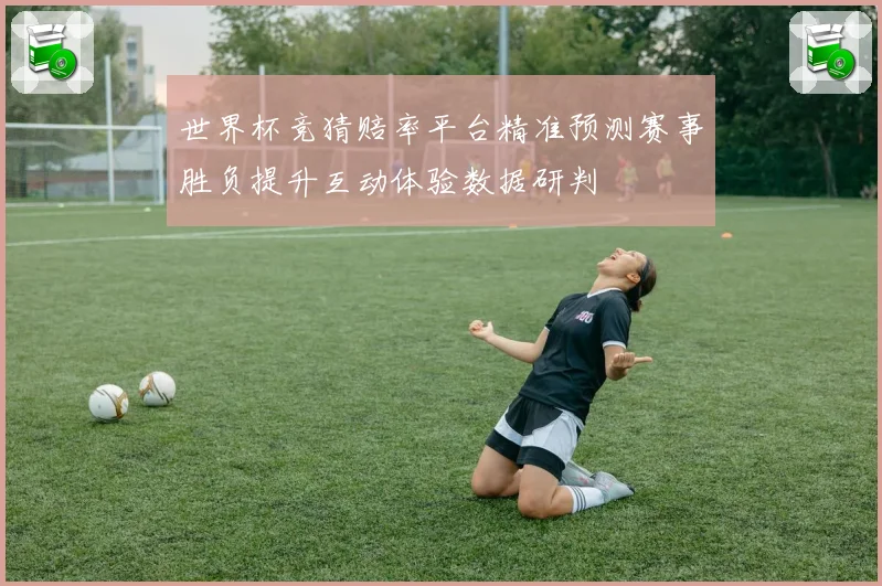 世界杯竞猜赔率平台精准预测赛事胜负提升互动体验数据研判
