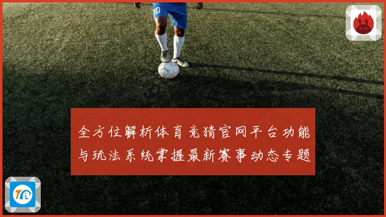 全方位解析体育竞猜官网平台功能与玩法系统掌握最新赛事动态专题观察