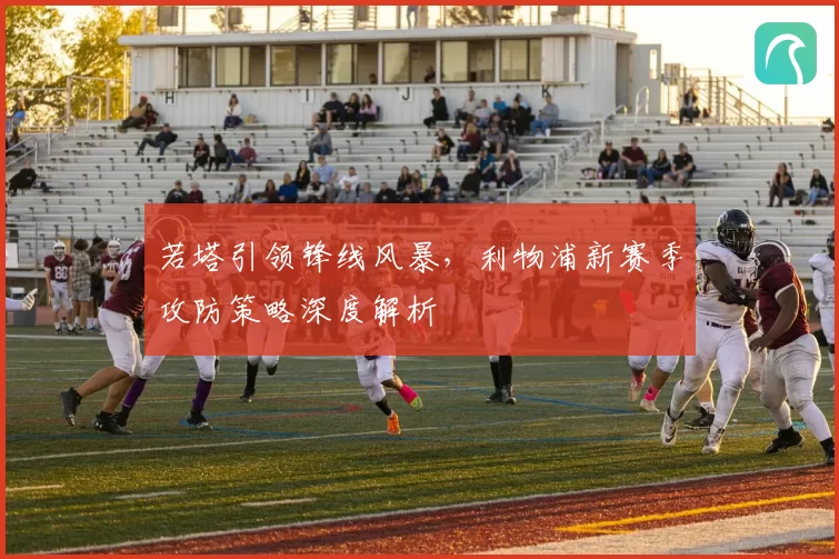 若塔引领锋线风暴，利物浦新赛季攻防策略深度解析