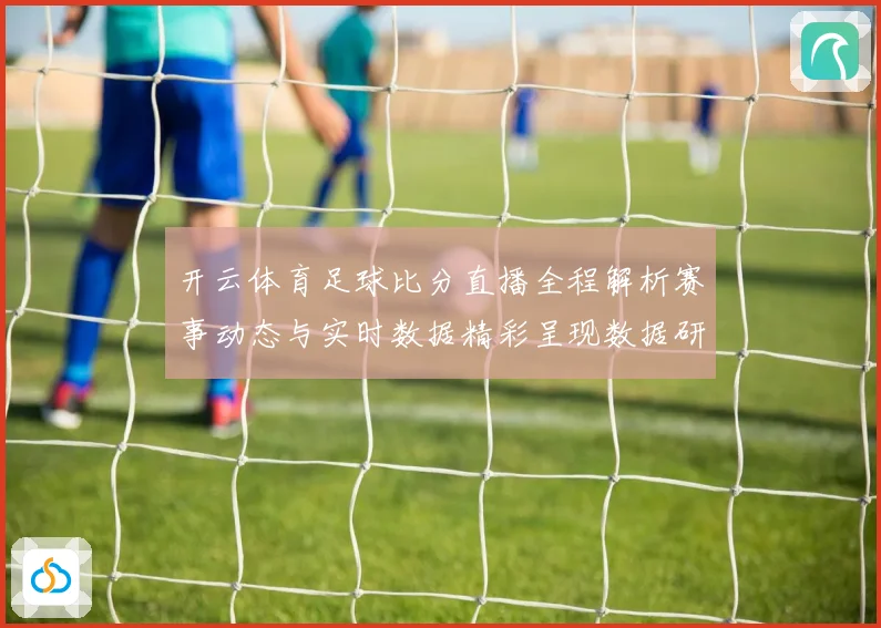 开云体育足球比分直播全程解析赛事动态与实时数据精彩呈现数据研判