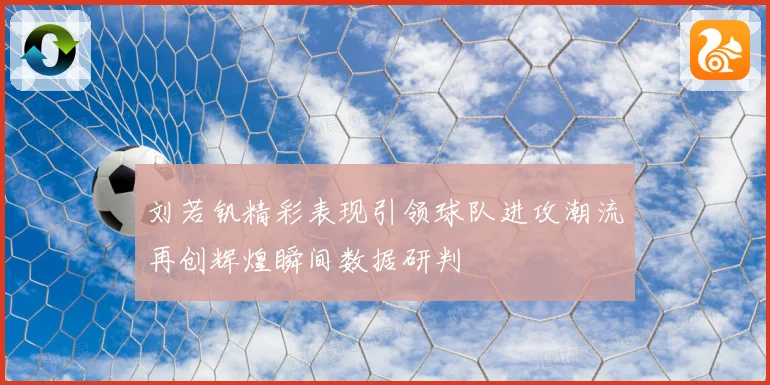 刘若钒精彩表现引领球队进攻潮流再创辉煌瞬间数据研判