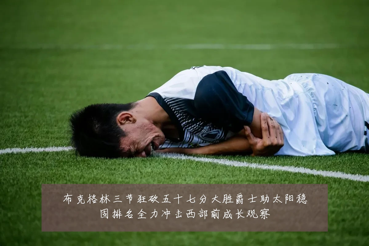 布克格林三节狂砍五十七分大胜爵士助太阳稳固排名全力冲击西部前成长观察