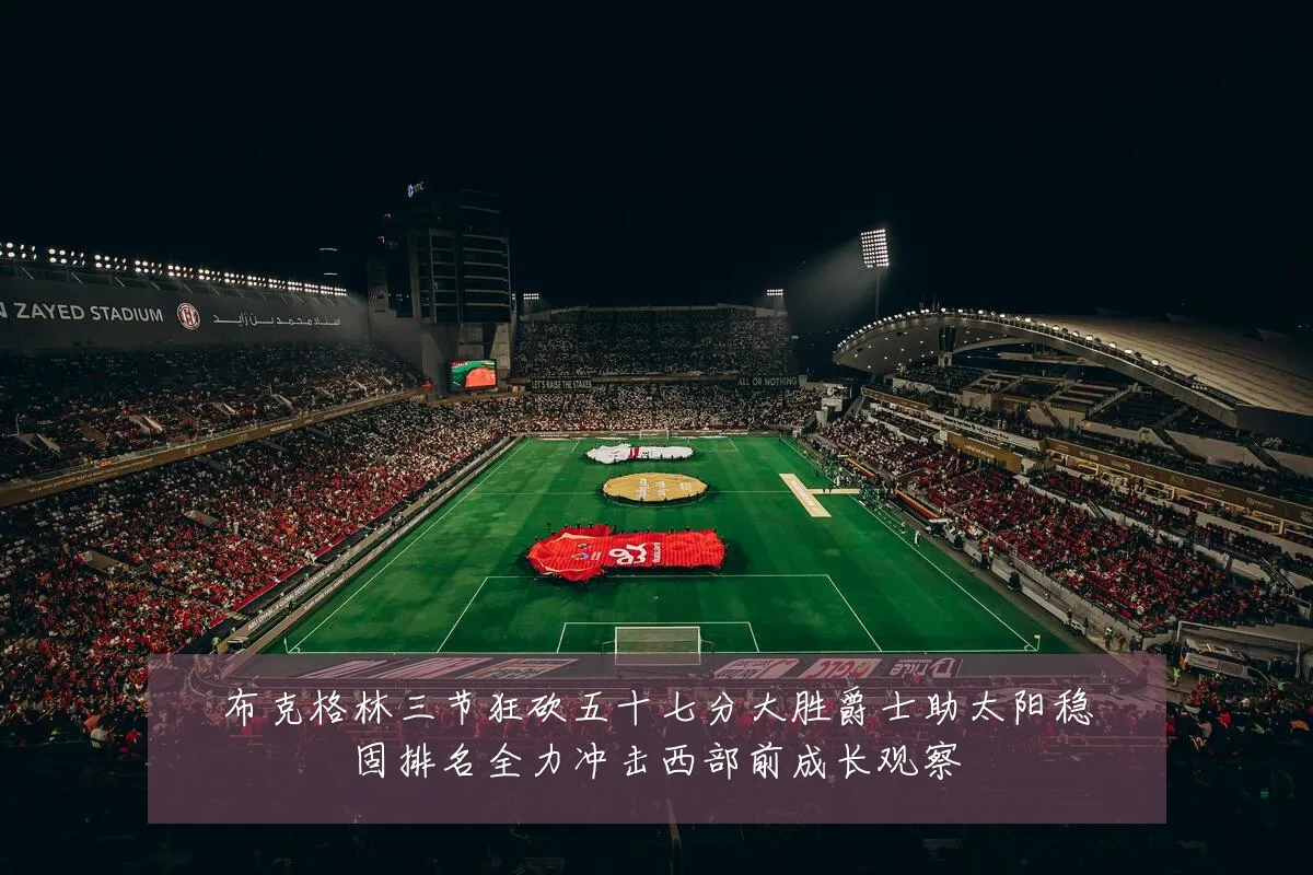 布克格林三节狂砍五十七分大胜爵士助太阳稳固排名全力冲击西部前成长观察