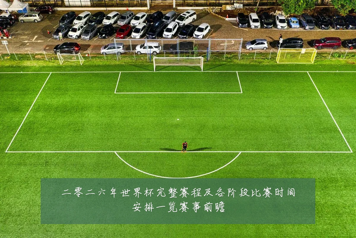 二零二六年世界杯完整赛程及各阶段比赛时间安排一览赛事前瞻