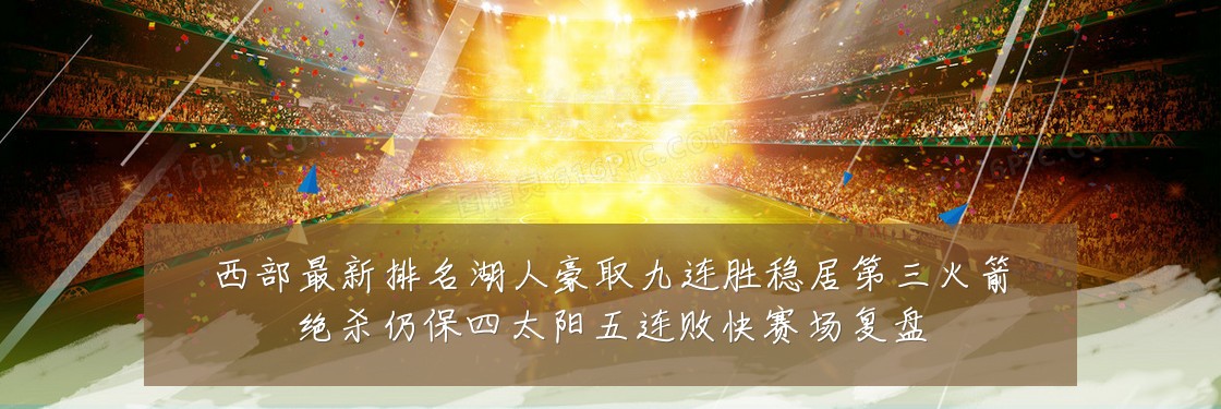 西部最新排名湖人豪取九连胜稳居第三火箭绝杀仍保四太阳五连败快赛场复盘