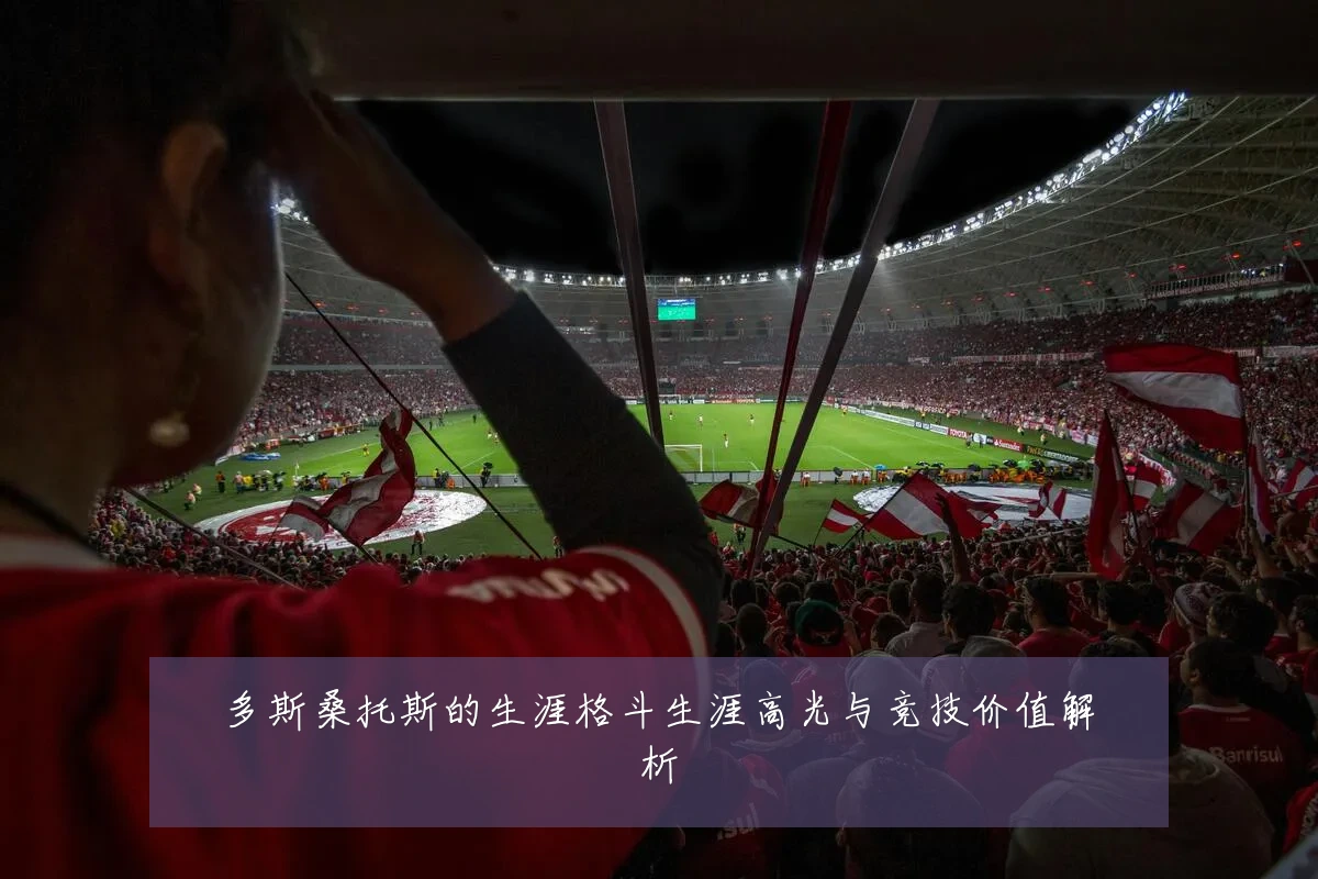 多斯桑托斯的生涯格斗生涯高光与竞技价值解析